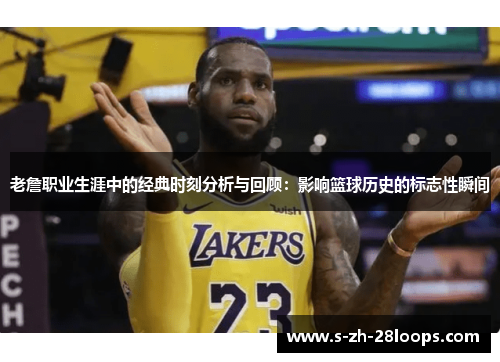 老詹职业生涯中的经典时刻分析与回顾：影响篮球历史的标志性瞬间
