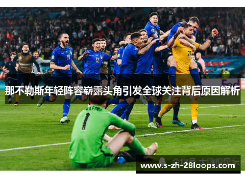 那不勒斯年轻阵容崭露头角引发全球关注背后原因解析