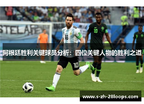 阿根廷胜利关键球员分析：四位关键人物的胜利之道