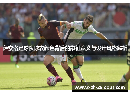 萨索洛足球队球衣颜色背后的象征意义与设计风格解析