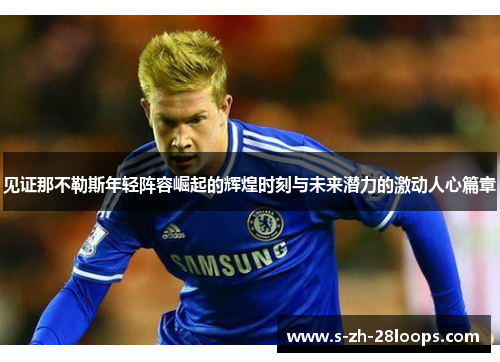 见证那不勒斯年轻阵容崛起的辉煌时刻与未来潜力的激动人心篇章