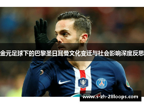 金元足球下的巴黎圣日耳曼文化变迁与社会影响深度反思