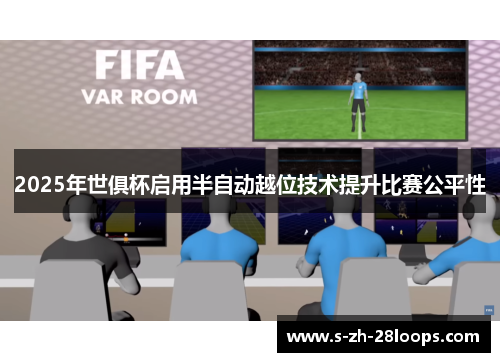 2025年世俱杯启用半自动越位技术提升比赛公平性