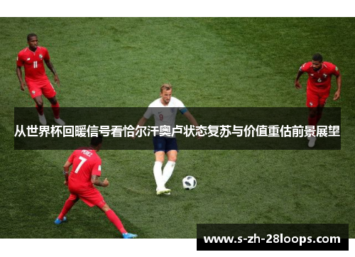 从世界杯回暖信号看恰尔汗奥卢状态复苏与价值重估前景展望