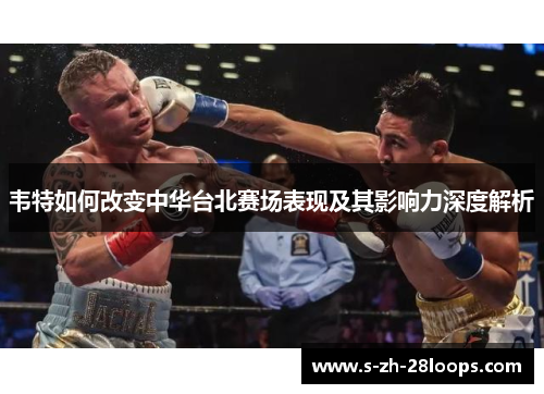 韦特如何改变中华台北赛场表现及其影响力深度解析