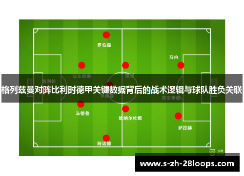 格列兹曼对阵比利时德甲关键数据背后的战术逻辑与球队胜负关联